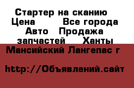 Стартер на сканию › Цена ­ 25 - Все города Авто » Продажа запчастей   . Ханты-Мансийский,Лангепас г.